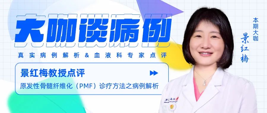 大咖谈病例｜景红梅教授点评-原发性骨髓纤维化（PMF）诊疗方法之病例解析