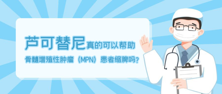 芦可替尼真的可以帮助骨髓增殖性肿瘤（MPN）患者缩脾吗？