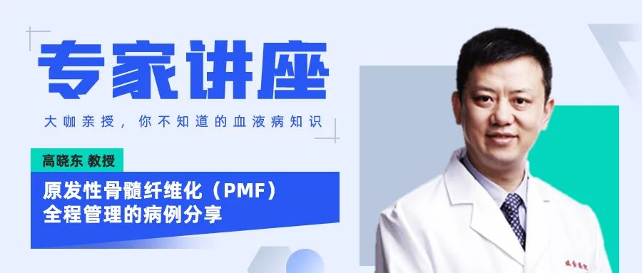 专家讲座 | 高晓东教授：原发性骨髓纤维化（PMF）全程管理的病例分享