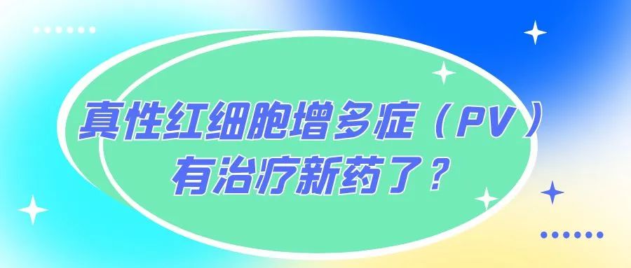 药物介绍丨真性红细胞增多症（PV）有治疗新药了？