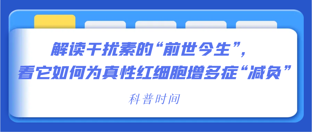 科普时间 | 解读干扰素的“前世今生”，看它如何为真性红细胞增多症“减负”