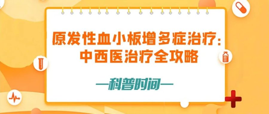 科普时间 | 原发性血小板增多症治疗：中西医治疗全攻略