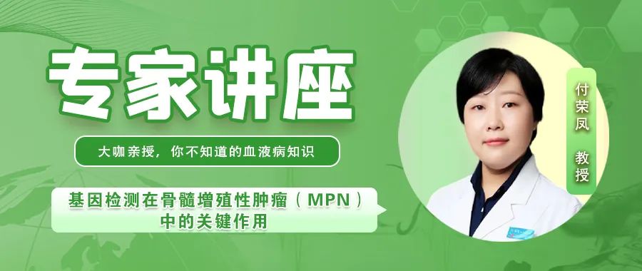 专家讲座 | 付荣凤教授分享基因检测在骨髓增殖性肿瘤（MPN）中的关键作用