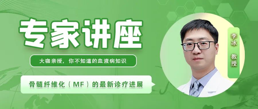 专家讲座｜李冰教授讲骨髓纤维化（MF）的最新诊疗进展