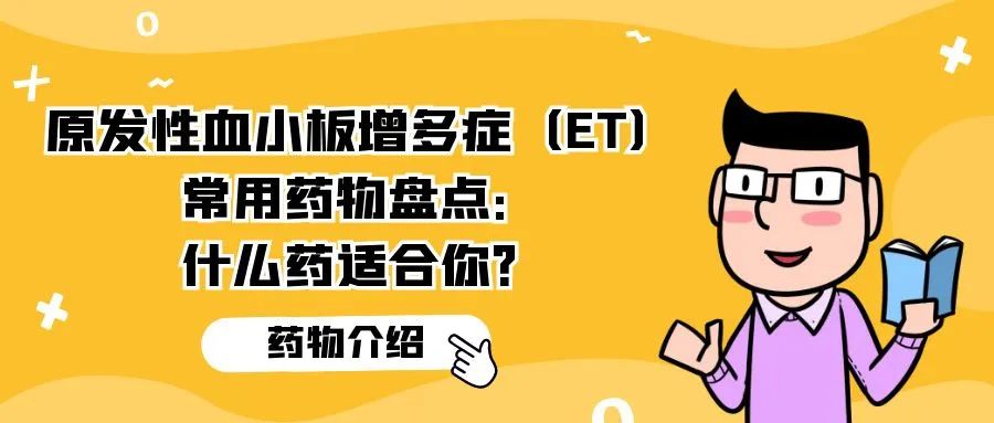 药物介绍 | 原发性血小板增多症（ET）常用药物盘点：什么药适合你？