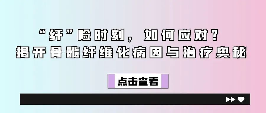 认识疾病 | “纤”险时刻，如何应对？揭开骨髓纤维化病因与治疗奥秘