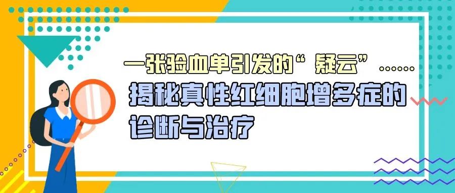 科普时间 | 一张验血单引发的“疑云”......揭秘真性红细胞增多症的诊断与治疗