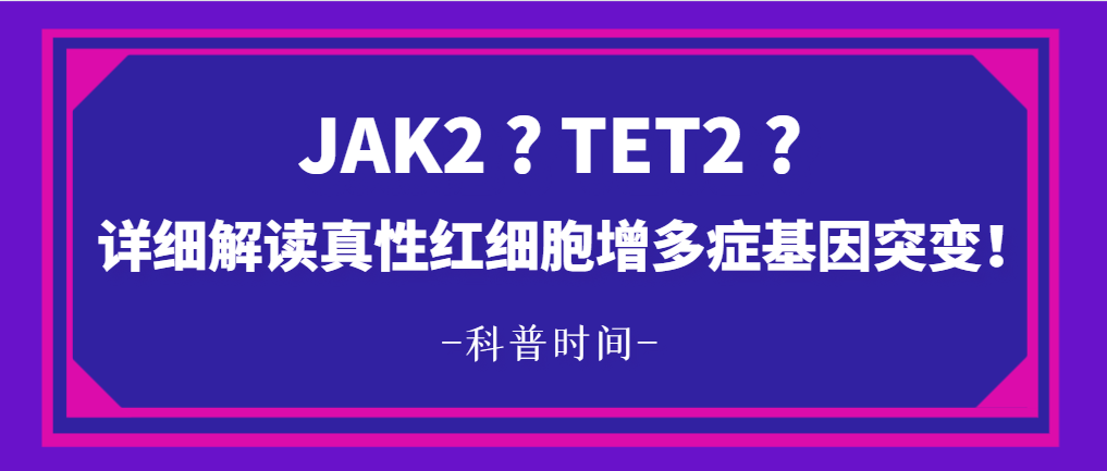 科普时间 | JAK2 ? TET2 ?详细解读真性红细胞增多症基因突变！